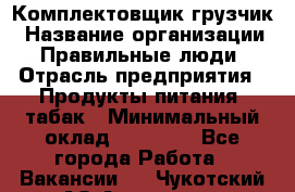 Комплектовщик-грузчик › Название организации ­ Правильные люди › Отрасль предприятия ­ Продукты питания, табак › Минимальный оклад ­ 29 000 - Все города Работа » Вакансии   . Чукотский АО,Анадырь г.